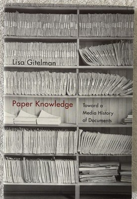 PAPER KNOWLEDGE: Toward a Media History of Documents, Lisa Gitelman, 2014