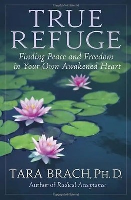 True Refuge: Finding Peace and Freedom in Your Own Awakened Heart - Brach, Tara