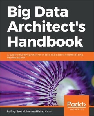 Big Data Architect's Handbook: A guide to building proficiency in tools and syst