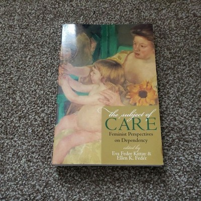 The Subject of Care: Feminist Perspectives on Dependency [Feminist Constructions