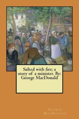 Salted With Fire; A Story Of A Minister  By: George Macdonald
