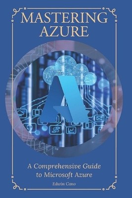 Mastering Azure: A Comprehensive Guide to Microsoft Azure by Edwin Cano Paperbac