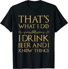 That's What I Do I Drink Beer And I Know Things T-Shirt Funny Women Men Tee Gift