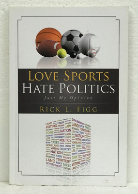 Love Sports Hate Politics Just My Opinion by Rick L. Figg 2015 *Signed*
