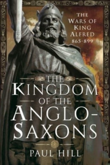 The Kingdom of the Anglo-Saxons by Paul Hill (Hardback Book)