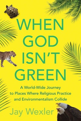 When God Isn't Green: A World-Wide Journey to Places Where Religious Practic...