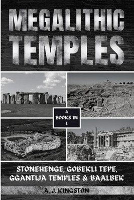 Megalithic Temples: Stonehenge, Gobekli Tepe, Ggantija Temples & Baalbek by A.J.