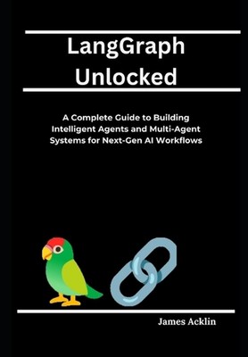 LangGraph Unlocked: A Complete Guide to Building Intelligent Agents and Multi-Ag