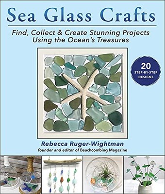 Sea Glass Crafts: Find, Collect & Create Stunning Projects Using the Ocean's Tr