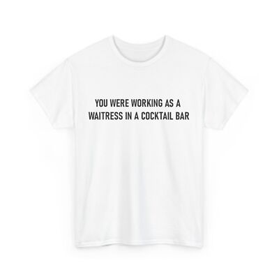 You Were Working as a Waitress in a Cocktail Bar Funny T-Shirt