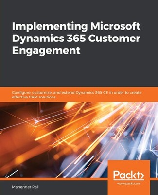 Implementing Microsoft Dynamics 365 Customer Engagement: Configure, customiz...