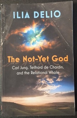 Not-Yet God: Carl Jung, Teilhard de Chardin, and the Relational Whole by Ilia...