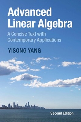 Advanced Linear Algebra: A Concise Text with Contemporary Applications by Yisong