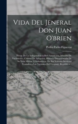 Figueroa - Vida Del Jeneral Don Juan O'brien  Hroe De La Independenci - X555z