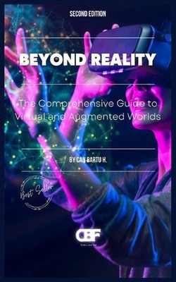 Beyond Reality: The Comprehensive Guide to Virtual and Augmented Worlds by Can B