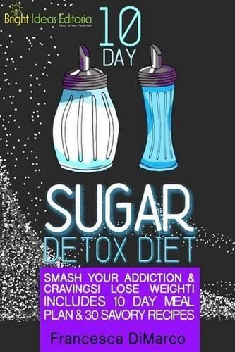 10 Day Sugar Detox Diet: Smash Your Addiction and Cravings! Lose Weight! Include