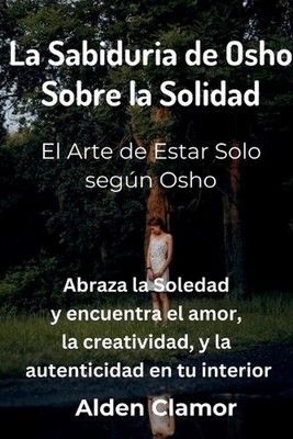 La Sabiduria de Osho Sobre la Solidad: El Arte de Estar Solo seg?n Osho: El Arte