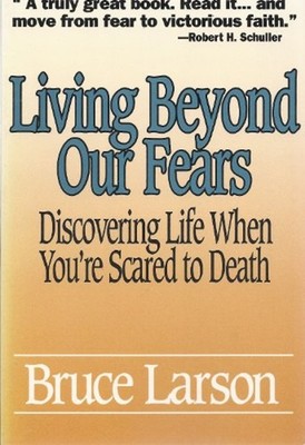 Living Beyond Our Fears : Discovering Life When You're Scared to