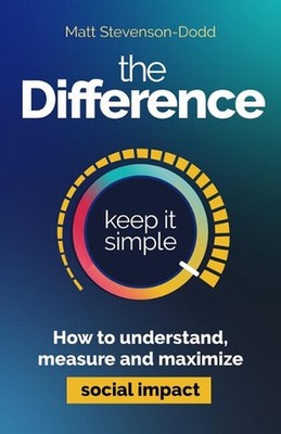 The Difference: How to understand, measure and maximize social impact by Matt St