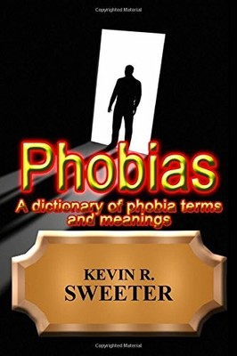 PHOBIAS - A DICTIONARY OF PHOBIA TERMS AND MEANINGS By Kevin R. Sweeter **NEW**