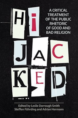 Hijacked : A Critical Treatment of the Public Rhetoric of Good and Bad Religi...