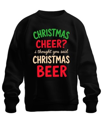 Christmas cheer I thought you said christmas beer weihnachtsspruch Unisex Sweats