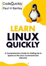 Learn Linux Quickly: A Comprehensive Guide for Getting Up to Speed on the Linux