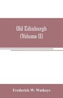 Frederick W. Watkeys | Old Edinburgh; Being An Account Of The Ancient Capital...