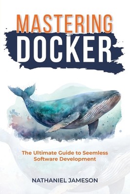Mastering Docker: The Ultimate Guide to Seamless Software Development by Nathani