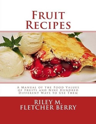 Fruit Recipes: A Manual of the Food Values of Fruits and Nine Hundred Different