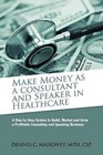 Make Money as a Consultant and Speaker in Healthcare: Create Your Own Healthcare Consulting Practice by MR Dennis Charles Mahoney (Paperback / softback, 2011)