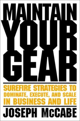 Maintain Your Gear: Surefire Strategies to Dominate, Execute, and Scale in Bu...