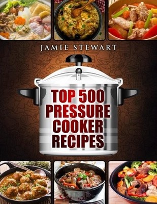 Top 500 Pressure Cooker Recipes: (Fast Cooker, Slow Cooking... by Stewart, Jamie