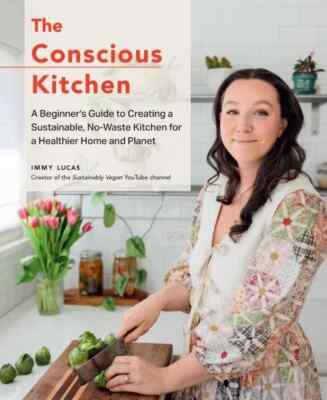 Conscious Kitchen : A Beginner's Guide to Creating a Sustainable, No-waste Ki...