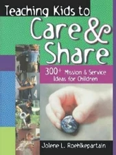 Teaching Kids to Care and Share: 300+ Mission & Service Ideas for Children: New
