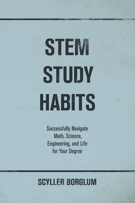 STEM Study Habits: Successfully Navigate Math, Science, Engineering, and Lif...