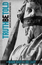 TRUTH BE TOLD: BASICS IN CATHOLIC APOLOGETICS By Mark Hart & Joe Cady BRAND NEW