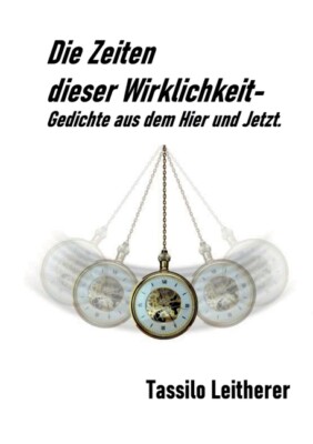 Die Zeiten Dieser Wirklichkeit - Gedichte: Gedichte Aus Dem Hier Und Jetzt