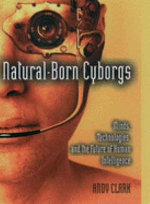 Natural-Born Cyborgs : Minds, Technologies, and the Future of Hum