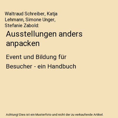 Ausstellungen anders anpacken: Event und Bildung für Besucher - ein Handbuch: E