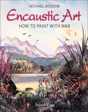 Encaustic Art: How to Paint with Wax,Michael Bossom