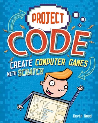 Project Code: Create Computer Games with Scratch,Wood, Kevin Kev