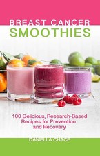 Breast Cancer Smoothies: 100 Delicious, Research-Based Recipes for Preve...