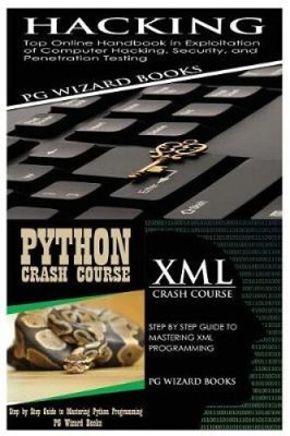 Hacking + Python Crash Course + XML Crash Course by Pg Wizard Books
