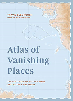 Atlas der verschwindenden Orte: Die verlorenen Welten, wie sie waren... - Elborough, Travis
