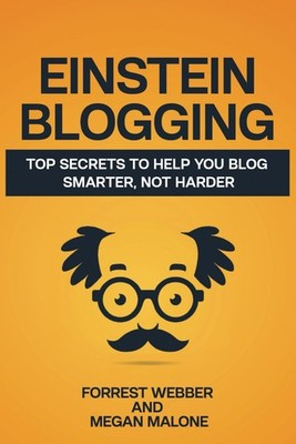 Einstein Blogging: Top Secrets to Help You Blog Smarter, Not Harder