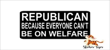 Republican Because Everyone Can't Be on Welfare BUMPER STICKER DECAL TRUMP BS813