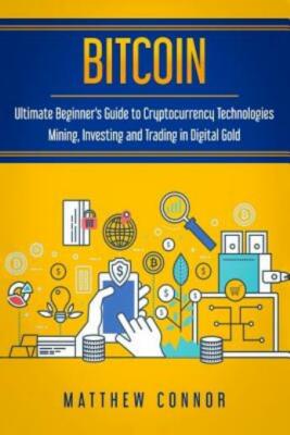 Bitcoin: Ultimate Beginner's Guide To Cryptocurrency Technologies - Mining,...