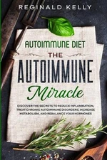 Autoimmune Diet: The Autoimmune Miracle - Discover the Secrets To Reduce Inflamm