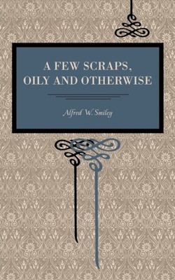 A FEW SCRAPS OILY AND OTHERWISE by SMILEY, ALFRED W. Paperback Self Help